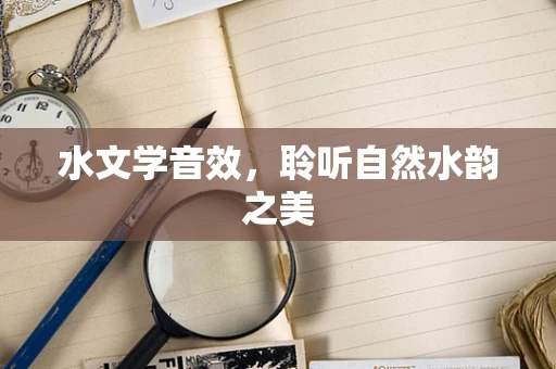 水文学音效，聆听自然水韵之美