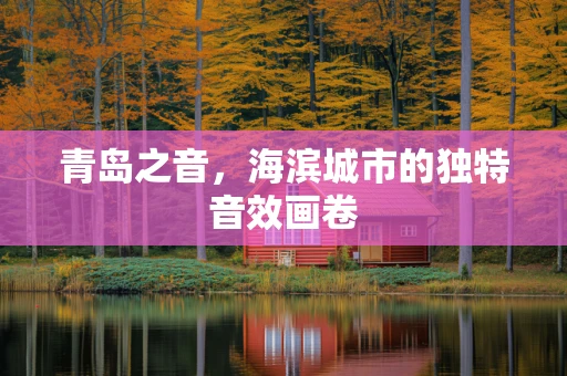 青岛之音，海滨城市的独特音效画卷