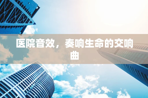 医院音效，奏响生命的交响曲