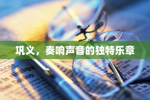 巩义，奏响声音的独特乐章