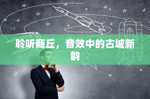 聆听商丘，音效中的古城新韵