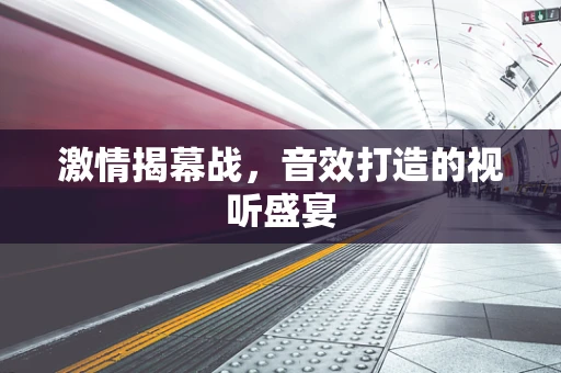 激情揭幕战，音效打造的视听盛宴