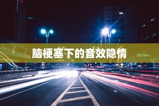 脑梗塞下的音效隐情