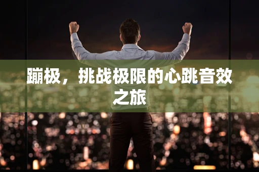 蹦极，挑战极限的心跳音效之旅