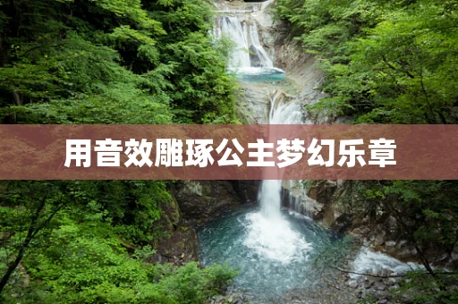 用音效雕琢公主梦幻乐章