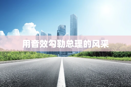 用音效勾勒总理的风采