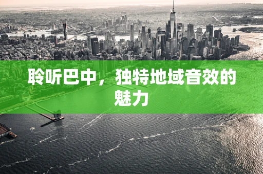 聆听巴中，独特地域音效的魅力