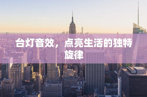 台灯音效，点亮生活的独特旋律