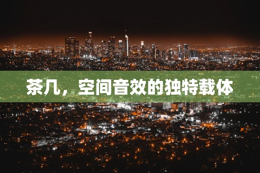 茶几，空间音效的独特载体