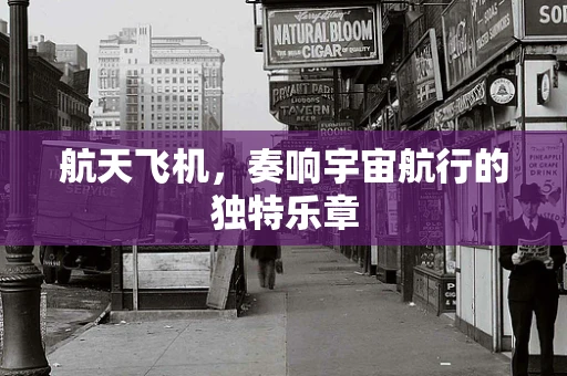 航天飞机，奏响宇宙航行的独特乐章