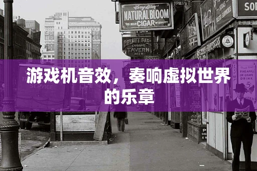 游戏机音效，奏响虚拟世界的乐章