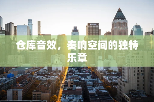仓库音效，奏响空间的独特乐章