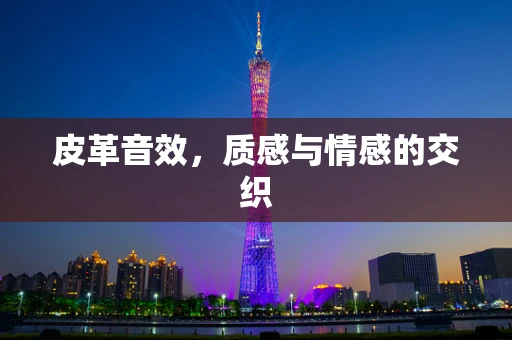 皮革音效，质感与情感的交织