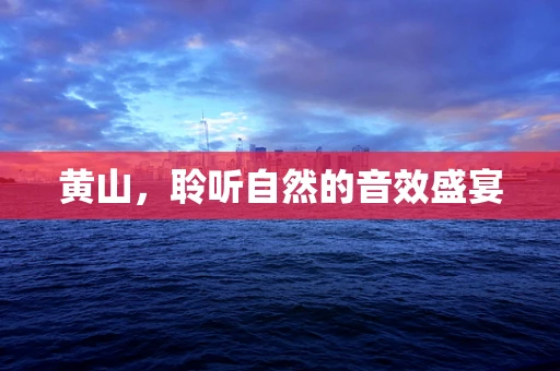 黄山，聆听自然的音效盛宴