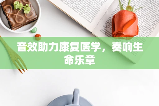 音效助力康复医学，奏响生命乐章