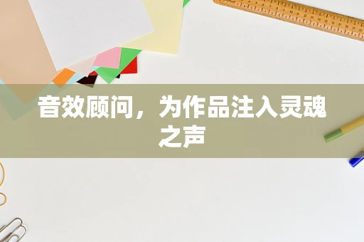 音效顾问，为作品注入灵魂之声