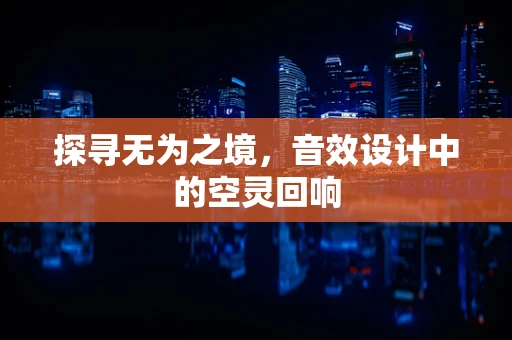 探寻无为之境，音效设计中的空灵回响