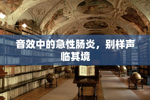 音效中的急性肠炎，别样声临其境