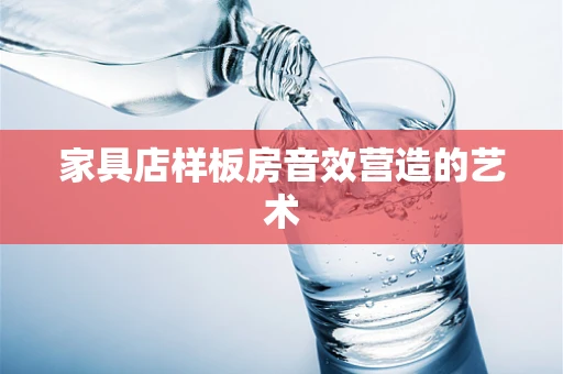 家具店样板房音效营造的艺术