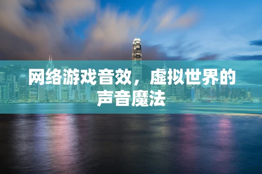 网络游戏音效，虚拟世界的声音魔法