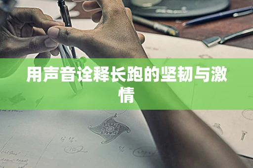 用声音诠释长跑的坚韧与激情