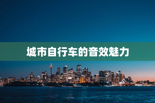 城市自行车的音效魅力