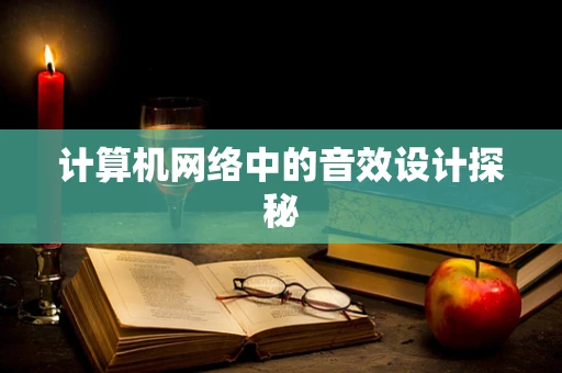 计算机网络中的音效设计探秘