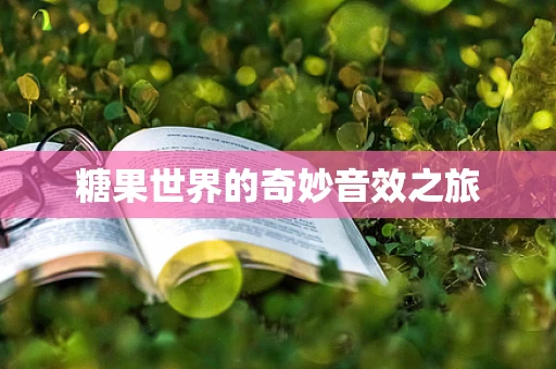糖果世界的奇妙音效之旅