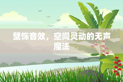 壁饰音效，空间灵动的无声魔法