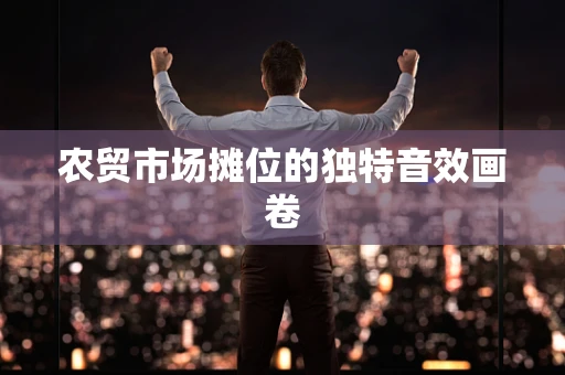 农贸市场摊位的独特音效画卷