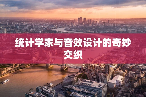 统计学家与音效设计的奇妙交织