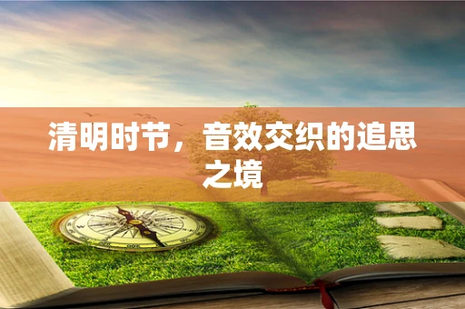 清明时节，音效交织的追思之境
