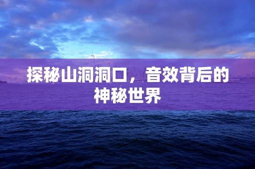 探秘山洞洞口，音效背后的神秘世界