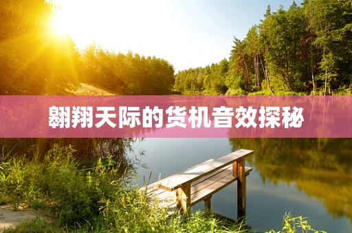翱翔天际的货机音效探秘