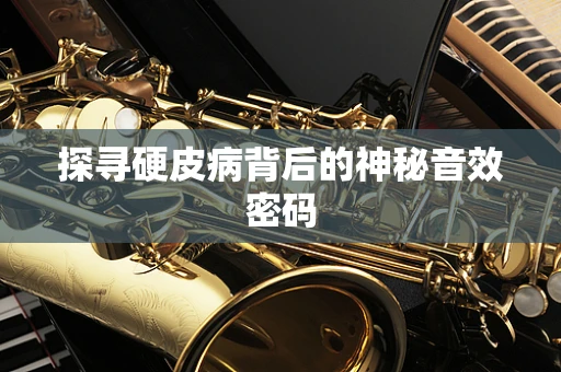 探寻硬皮病背后的神秘音效密码