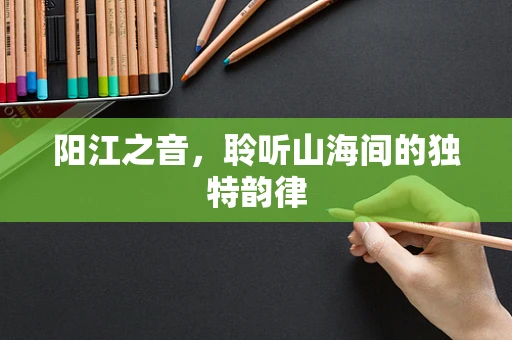 阳江之音，聆听山海间的独特韵律