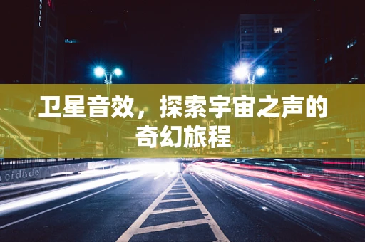 卫星音效，探索宇宙之声的奇幻旅程