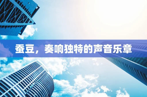 蚕豆，奏响独特的声音乐章