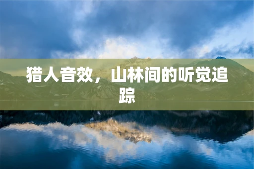 猎人音效，山林间的听觉追踪
