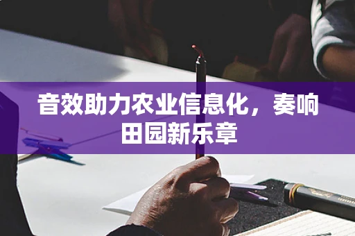 音效助力农业信息化，奏响田园新乐章