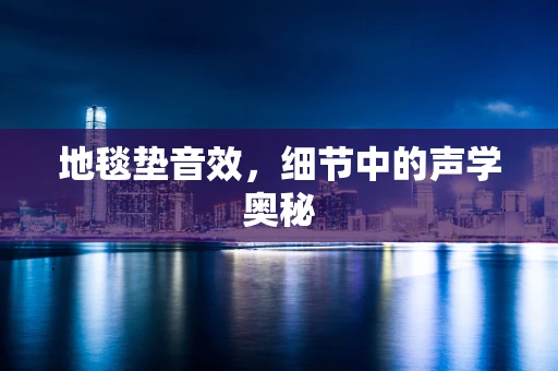 地毯垫音效，细节中的声学奥秘