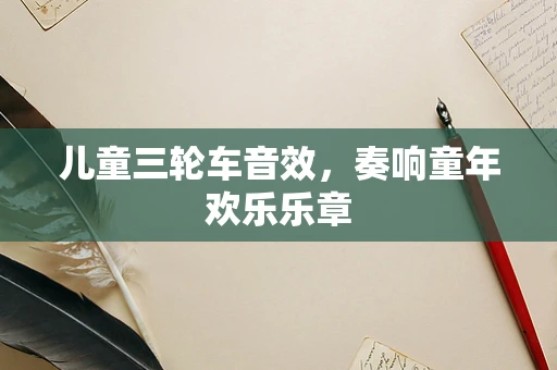 儿童三轮车音效，奏响童年欢乐乐章