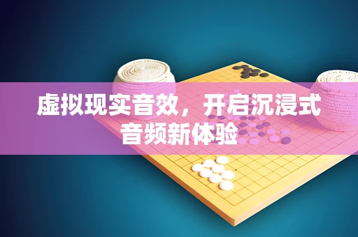 虚拟现实音效，开启沉浸式音频新体验