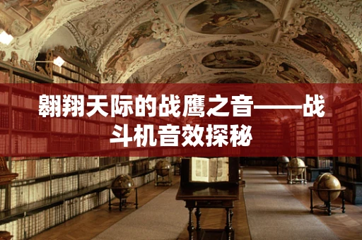 翱翔天际的战鹰之音——战斗机音效探秘