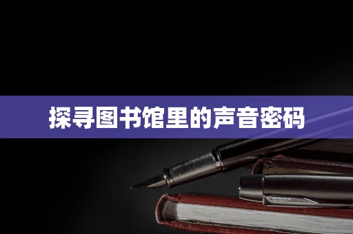 探寻图书馆里的声音密码