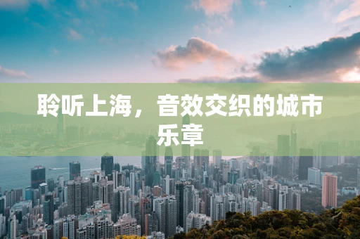 聆听上海，音效交织的城市乐章