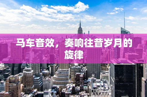 马车音效，奏响往昔岁月的旋律