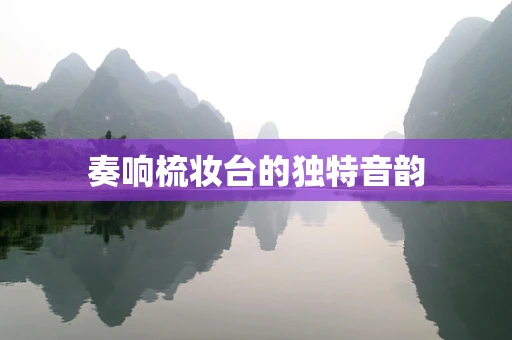 奏响梳妆台的独特音韵