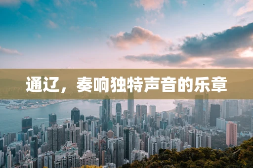 通辽，奏响独特声音的乐章