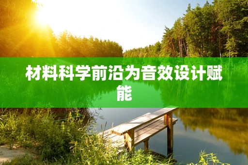 材料科学前沿为音效设计赋能